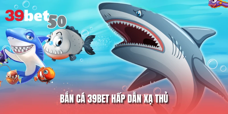 Bắn cá 39BET hấp dẫn xạ thủ