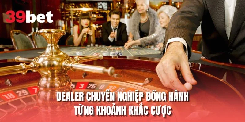 Dealer chuyên nghiệp đồng hành từng khoảnh khắc cược