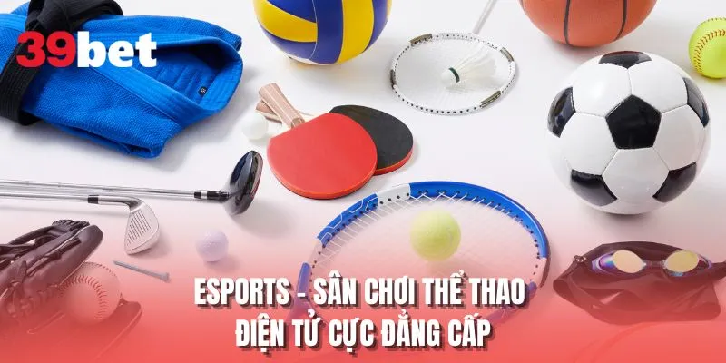 Esports - Sân chơi thể thao điện tử cực đẳng cấp